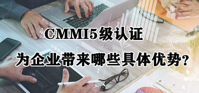 CMMI5级认证为企业带来哪些具体优势