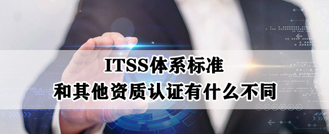ITSS体系标准和其他资质认证有什么不同