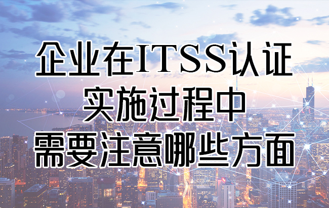 企业在ITSS认证实施过程中需要注意哪些方面