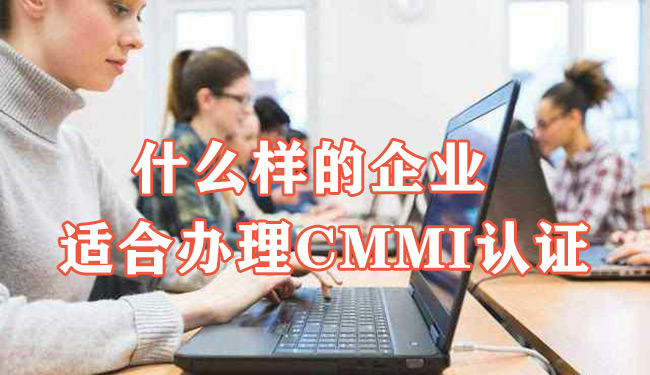 什么样的企业适合办理CMMI认证