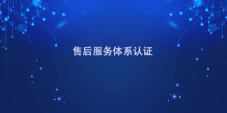 售后服务体系认证成本构成，帮你算清经济账