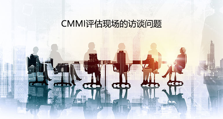 CMMI评估现场的访谈问题都有哪些-评估师问题(图1)