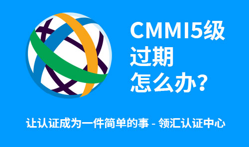 CMMI5级过期了怎么办 - 领汇认证中心(图1)