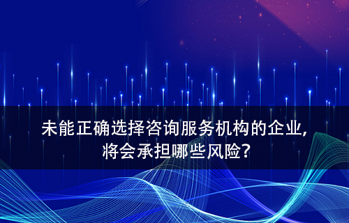 未能正确选择咨询服务机构的企业将会承担哪些风险？-领汇认证中心(图1)